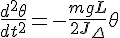 \Large \frac{d^2 \theta}{dt^2} = -\frac{mgL}{2J_{\Delta}} \theta